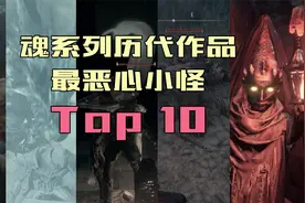 魂系列历代最恶心小怪Top10盘点，哪种小怪最让你心态爆炸？视频封面