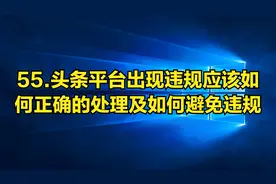 55.头条平台出现违规应该如何正确的处理以及如何避免作品违规视频封面