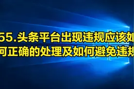 55.头条平台出现违规应该如何正确的处理以及如何避免作品违规视频封面