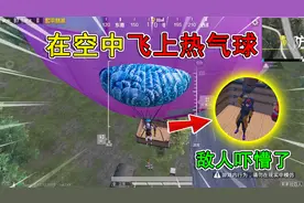 和平精英揭秘：在空中能“飞上热气球”？敌人被吓懵，太好玩了！