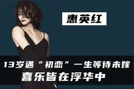 13岁遇“初恋”，晚年痛失亲哥，一生未嫁的惠英红，经历了什么？视频封面