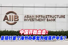 中国开始出击：亚投行首个海外办事处为啥落户中东？视频封面