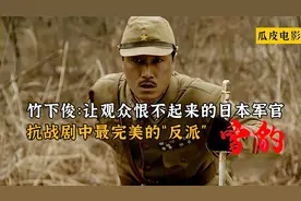 竹下俊：让观众恨不起来的日本军官，抗战剧中最完美的“反派”