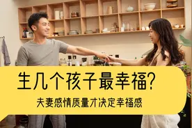 生几个孩子最幸福？夫妻感情质量才决定幸福感视频封面
