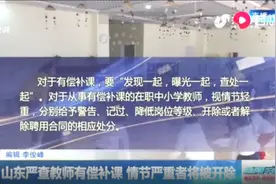 山东严查教师有偿补课，情节严重者将被开除，并追究学校领导责任视频封面
