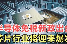 重磅消息！我国出台半导体进口免税新政，中国芯片行业将迎来爆发视频封面