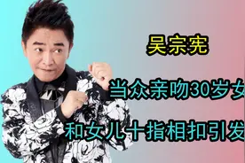 吴宗宪当众亲吻30岁女儿，综艺里和女儿十指相扣，过度爱引发热议视频封面