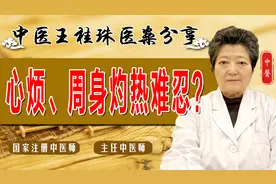心烦、周身灼热难忍？老中医滋阴清热、益气活血，身体清爽心情好