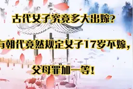 古代女子多大出嫁？有朝代竟然规定女子17岁不嫁，父母罪加一等！视频封面