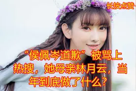 “侯佩岑道歉”被骂上热搜，她母亲林月云，当年到底做了什么？视频封面
