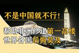 中国斥资70亿修非洲第一高楼，规模是故宫的两倍，完工后震惊世界视频封面