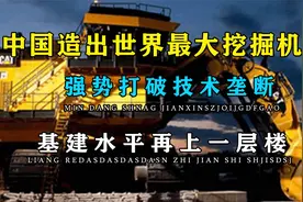 中国造出世界最大挖掘机，打破国外技术封锁，基建狂魔再添新玩具视频封面