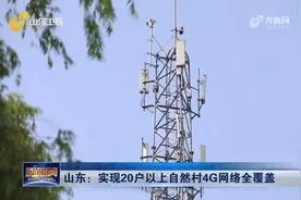 全省累计建设4G基站665个！山东实现20户以上自然村4G网络全覆盖视频封面