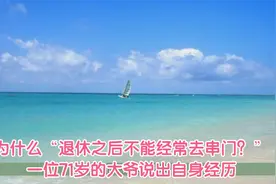 为什么“退休之后不能经常去串门？”一位71岁的大爷说出自身经历视频封面