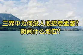 三界中为何没人敢招惹孟婆？阴间什么地位？视频封面