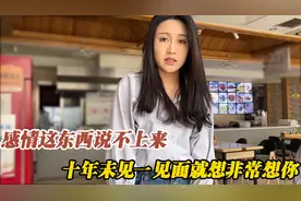 感情这东西说不上来，十年未见，一见面就非常想你