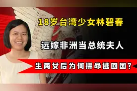 18岁台湾少女林碧春，远嫁非洲当总统夫人，生两女后为何逃回国？视频封面