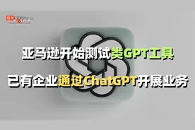 亚马逊开始测试类GPT工具，已有企业通过ChatGPT开展业务视频封面