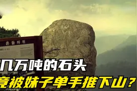 重几万吨的石头，竟被妹子单手推下山，太可怕了！视频封面