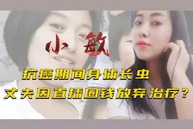 小敏抗癌时身体长虫，丈夫直播圈钱拒绝治疗？邻居一语曝背后真相视频封面