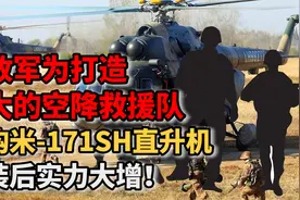 解放军为打造强大的空降救援队，采购米-171SH直升机，实力大增！视频封面