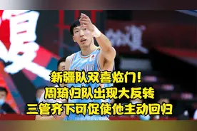 新疆队双喜临门！周琦归队出现大反转，三管齐下可打动他主动回归视频封面