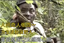 人间奇人张四一：为生活扮演野人，背后原因让人感到心酸视频封面