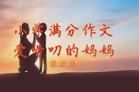 小学满分作文《爱唠叨的妈妈》妈妈太爱唠叨，小儿怒火中烧。