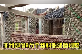 非洲部落用2万个塑料瓶建造的别墅和室外泳池，只有酋长可以居住