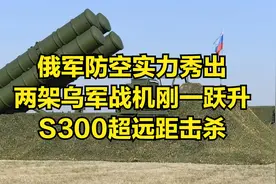 俄军防空实力秀出，两架乌军战机刚一跃升，S300超远距击杀视频封面
