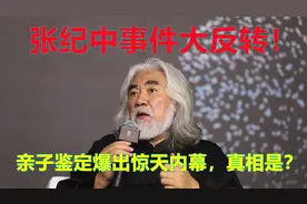 张纪中事件大反转！亲子鉴定爆出惊天内幕，真相是？视频封面