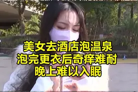 美女去酒店泡温泉，泡完更衣后奇痒难耐，晚上难以入眠视频封面