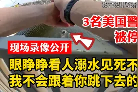 我不会跟着你跳下去的！眼睁睁看人溺水见死不救，美国警察被停职视频封面