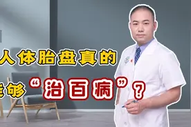 人体胎盘能“治百病”，到底是迷信还是真治病？听听医生怎么说视频封面
