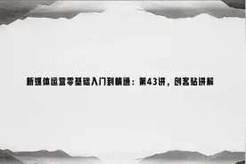新媒体运营零基础入门到精通：第43讲，创客贴讲解视频封面