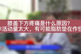膝盖下方疼痛是什么原因？并非活动量太大，有可能脂肪垫在作怪。视频封面