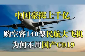 中国豪掷上千亿，购空客140架民航大飞机，为何不用国产C919视频封面