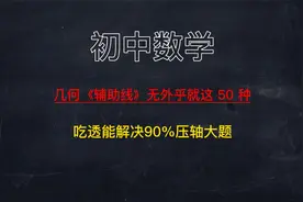 初中几何《辅助线》无外乎就这 50 种，吃透搞定90%压轴题视频封面
