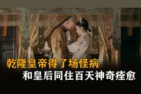 乾隆皇帝得了怪病，太医确诊后让他和皇后同住百天，竟奇迹般痊愈视频封面