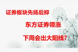 证券板块先扬后抑，东方证券大涨10.47%，下周会开始大涨？视频封面