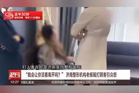 “我会让你活着离开吗？” 济南整形机构老板殴打顾客引众怒视频封面