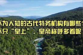 不为人知的古代特务机构有哪些？不只“皇上”，皇帝称呼多着呢！视频封面