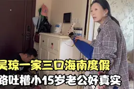 吴琼一家三口海南度假！私下生活朴素，一路吐槽小15岁老公好真实视频封面
