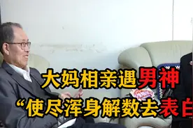大妈相亲遇男神，使尽浑身解数表白，大爷：你这样根本配不上我！视频封面