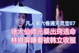 徐大仙师元婴出窍逃命，林银屏睡着被韩立收服！凡人修仙传卷六67