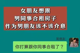 女朋友想跟男同事，一起合租房子，作为男朋友，该不该介意？视频封面