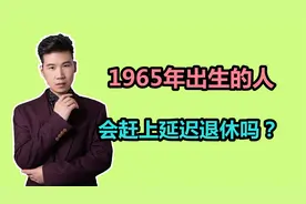 1965年出生的人，会赶上延迟退休吗？延迟到65岁退休能提多少钱？视频封面