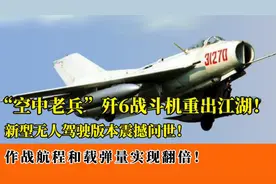 歼6战机重出江湖！新型无人驾驶版震撼亮相，航程载弹实现翻倍！视频封面