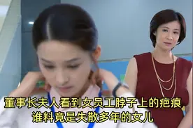 女员工无意间露出疤痕，被董事长夫人看到，竟是失散多年的女儿视频封面