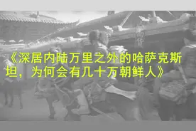 深居内陆万里之外的哈萨克斯坦，为何会有几十万朝鲜人视频封面